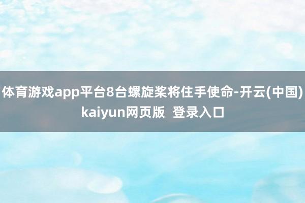 体育游戏app平台8台螺旋桨将住手使命-开云(中国)kaiyun网页版  登录入口