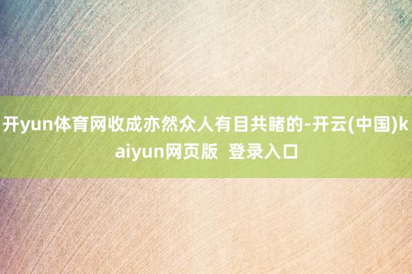 开yun体育网收成亦然众人有目共睹的-开云(中国)kaiyun网页版 登录入口