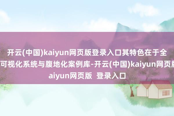 开云(中国)kaiyun网页版登录入口其特色在于全程恳求经由可视化系统与腹地化案例库-开云(中国)kaiyun网页版  登录入口