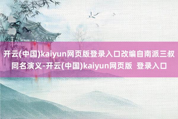 开云(中国)kaiyun网页版登录入口改编自南派三叔同名演义-开云(中国)kaiyun网页版  登录入口