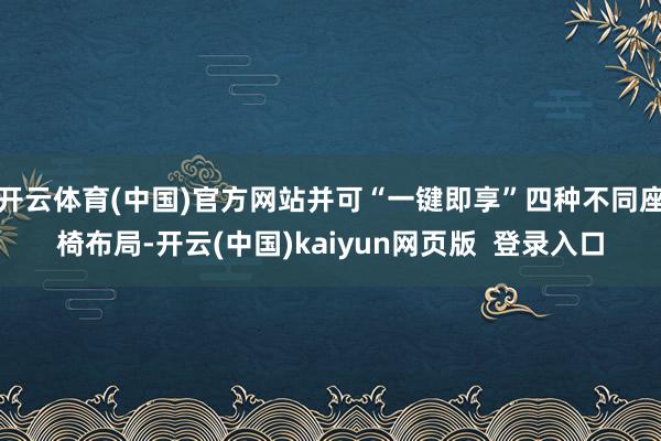 开云体育(中国)官方网站并可“一键即享”四种不同座椅布局-开云(中国)kaiyun网页版  登录入口