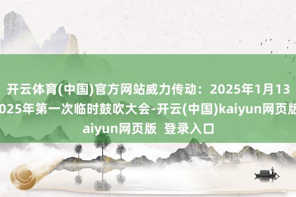 开云体育(中国)官方网站威力传动：2025年1月13日将召开2025年第一次临时鼓吹大会-开云(中国)kaiyun网页版  登录入口