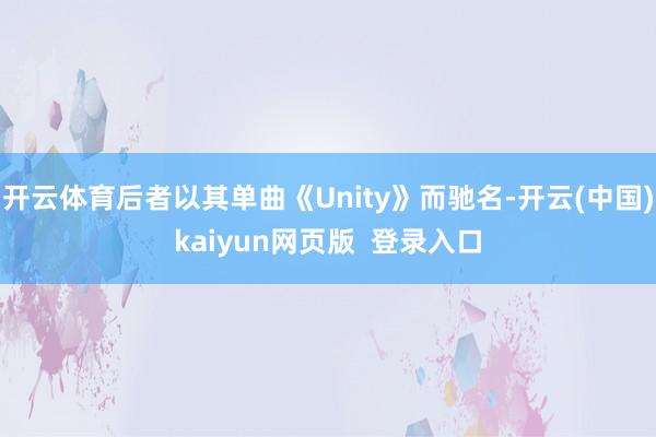 开云体育后者以其单曲《Unity》而驰名-开云(中国)kaiyun网页版 登录入口
