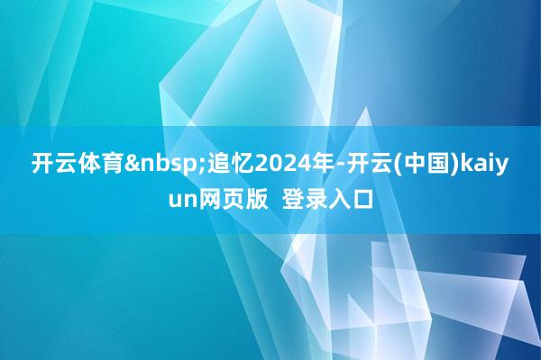 开云体育 追忆2024年-开云(中国)kaiyun网页版 登录入口