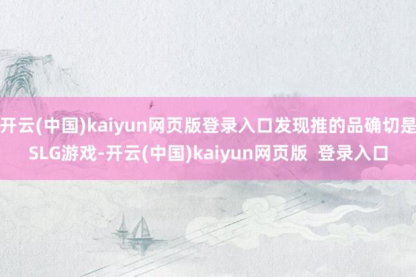 开云(中国)kaiyun网页版登录入口发现推的品确切是SLG游戏-开云(中国)kaiyun网页版 登录入口