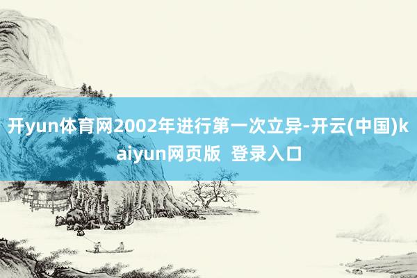 开yun体育网2002年进行第一次立异-开云(中国)kaiyun网页版  登录入口