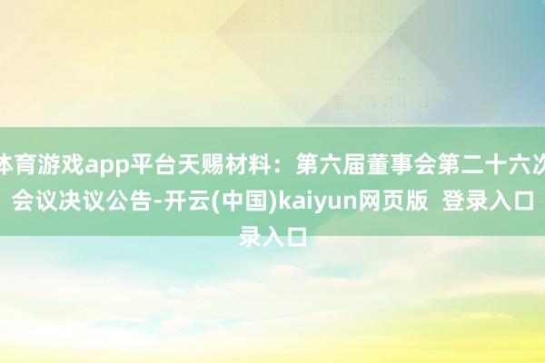 体育游戏app平台天赐材料：第六届董事会第二十六次会议决议公告-开云(中国)kaiyun网页版  登录入口