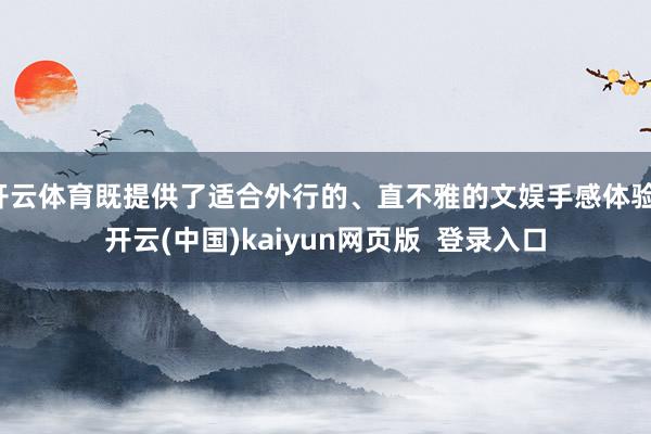 开云体育既提供了适合外行的、直不雅的文娱手感体验-开云(中国)kaiyun网页版  登录入口
