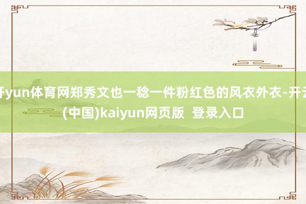 开yun体育网郑秀文也一稔一件粉红色的风衣外衣-开云(中国)kaiyun网页版  登录入口