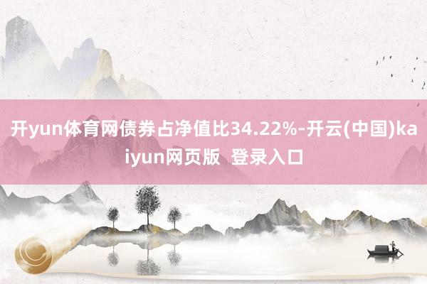 开yun体育网债券占净值比34.22%-开云(中国)kaiyun网页版  登录入口