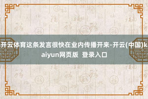 开云体育这条发言很快在业内传播开来-开云(中国)kaiyun网页版 登录入口