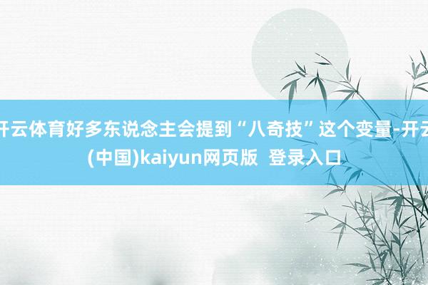 开云体育好多东说念主会提到“八奇技”这个变量-开云(中国)kaiyun网页版 登录入口