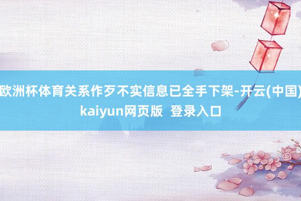 欧洲杯体育关系作歹不实信息已全手下架-开云(中国)kaiyun网页版 登录入口