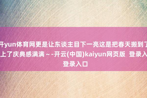 开yun体育网更是让东谈主目下一亮这是把春天搬到了桌上了庆典感满满～-开云(中国)kaiyun网页版  登录入口