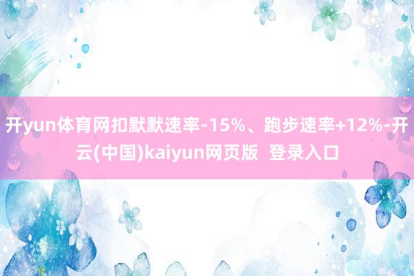 开yun体育网扣默默速率-15%、跑步速率+12%-开云(中国)kaiyun网页版  登录入口