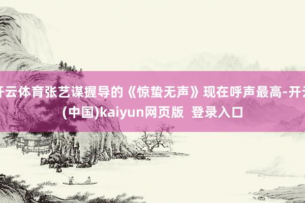 开云体育张艺谋握导的《惊蛰无声》现在呼声最高-开云(中国)kaiyun网页版 登录入口