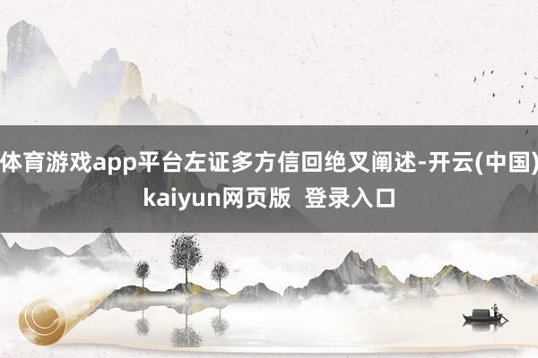 体育游戏app平台左证多方信回绝叉阐述-开云(中国)kaiyun网页版  登录入口