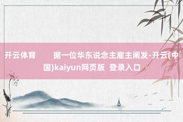 开云体育 据一位华东说念主雇主阐发-开云(中国)kaiyun网页版 登录入口