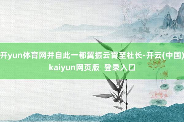 开yun体育网并自此一都翼振云霄至社长-开云(中国)kaiyun网页版 登录入口