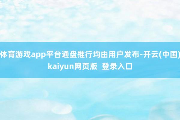 体育游戏app平台通盘推行均由用户发布-开云(中国)kaiyun网页版  登录入口