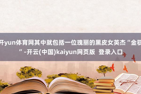 开yun体育网其中就包括一位瑰丽的黑皮女英杰“金驭”-开云(中国)kaiyun网页版 登录入口