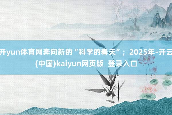 开yun体育网奔向新的“科学的春天”；2025年-开云(中国)kaiyun网页版  登录入口
