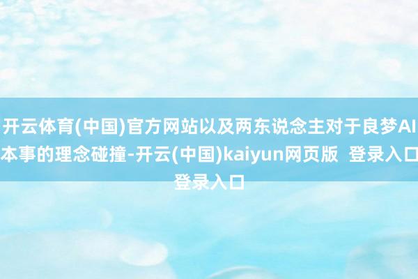 开云体育(中国)官方网站以及两东说念主对于良梦AI本事的理念碰撞-开云(中国)kaiyun网页版 登录入口