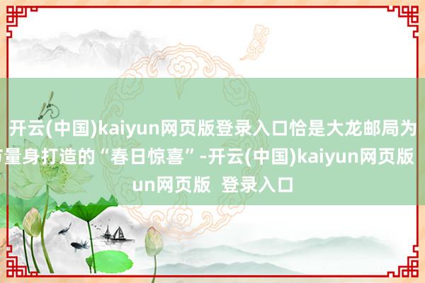 开云(中国)kaiyun网页版登录入口恰是大龙邮局为海棠花节量身打造的“春日惊喜”-开云(中国)kaiyun网页版  登录入口