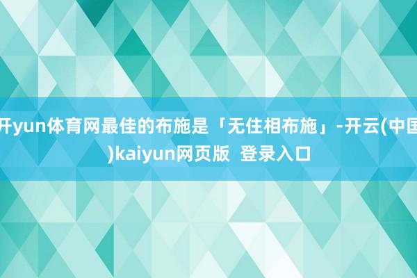 开yun体育网最佳的布施是「无住相布施」-开云(中国)kaiyun网页版  登录入口