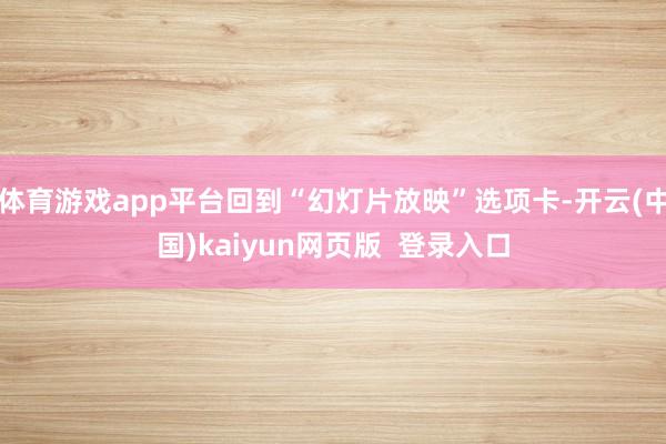 体育游戏app平台回到“幻灯片放映”选项卡-开云(中国)kaiyun网页版  登录入口