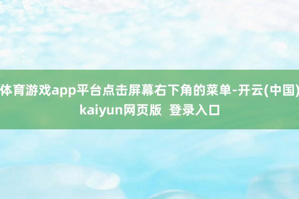 体育游戏app平台点击屏幕右下角的菜单-开云(中国)kaiyun网页版  登录入口