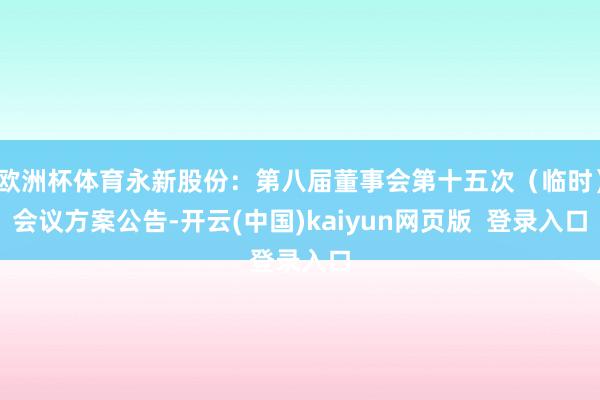 欧洲杯体育永新股份：第八届董事会第十五次（临时）会议方案公告-开云(中国)kaiyun网页版  登录入口