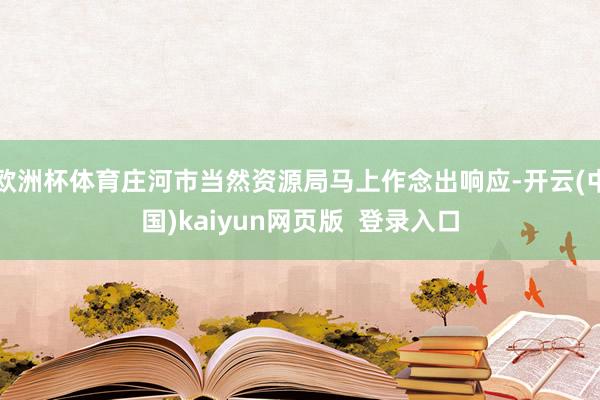 欧洲杯体育庄河市当然资源局马上作念出响应-开云(中国)kaiyun网页版  登录入口