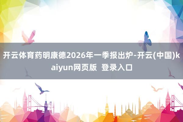 开云体育药明康德2026年一季报出炉-开云(中国)kaiyun网页版  登录入口