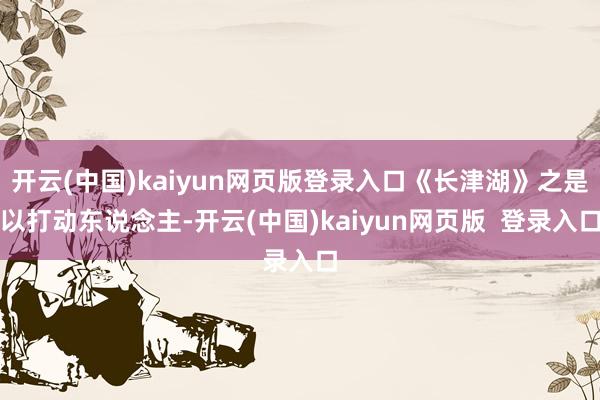 开云(中国)kaiyun网页版登录入口《长津湖》之是以打动东说念主-开云(中国)kaiyun网页版  登录入口