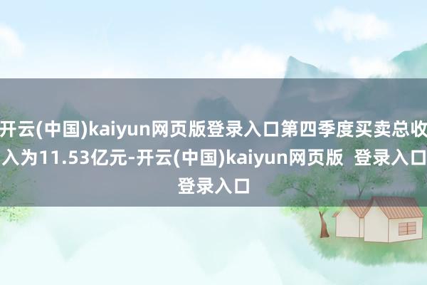 开云(中国)kaiyun网页版登录入口第四季度买卖总收入为11.53亿元-开云(中国)kaiyun网页版  登录入口