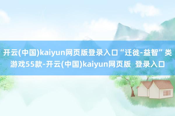 开云(中国)kaiyun网页版登录入口“迁徙-益智”类游戏55款-开云(中国)kaiyun网页版  登录入口