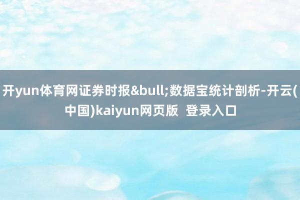 开yun体育网证券时报&bull;数据宝统计剖析-开云(中国)kaiyun网页版  登录入口