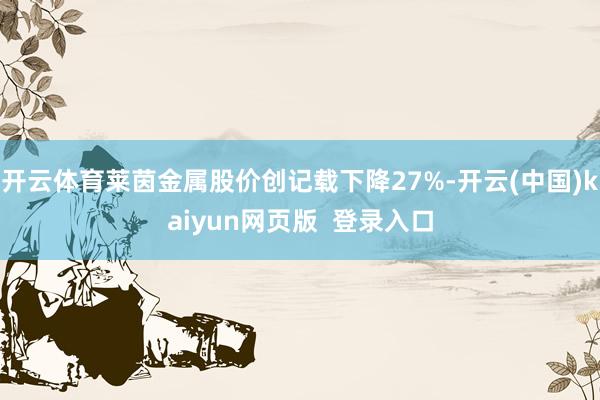 开云体育莱茵金属股价创记载下降27%-开云(中国)kaiyun网页版  登录入口
