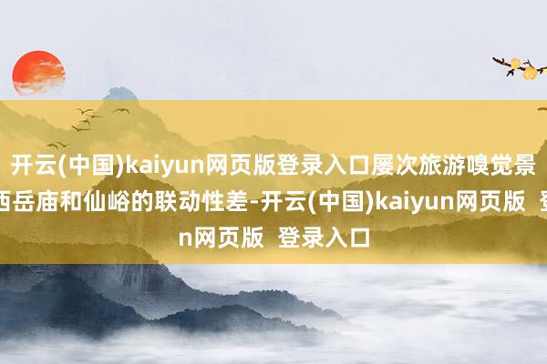 开云(中国)kaiyun网页版登录入口屡次旅游嗅觉景区谋划西岳庙和仙峪的联动性差-开云(中国)kaiyun网页版  登录入口