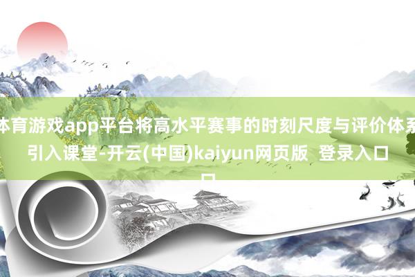 体育游戏app平台将高水平赛事的时刻尺度与评价体系引入课堂-开云(中国)kaiyun网页版  登录入口