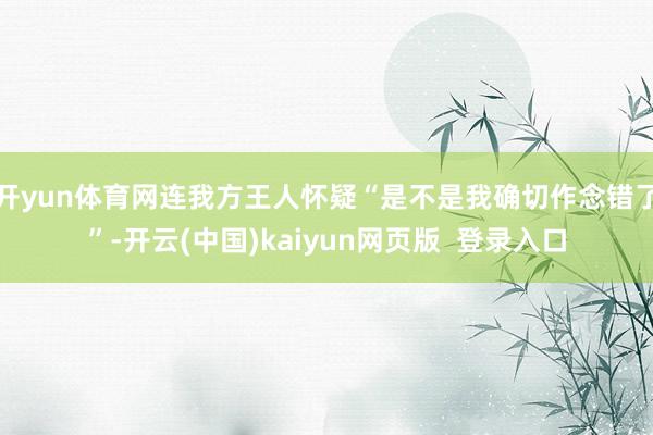 开yun体育网连我方王人怀疑“是不是我确切作念错了”-开云(中国)kaiyun网页版 登录入口