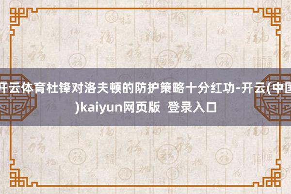开云体育杜锋对洛夫顿的防护策略十分红功-开云(中国)kaiyun网页版  登录入口