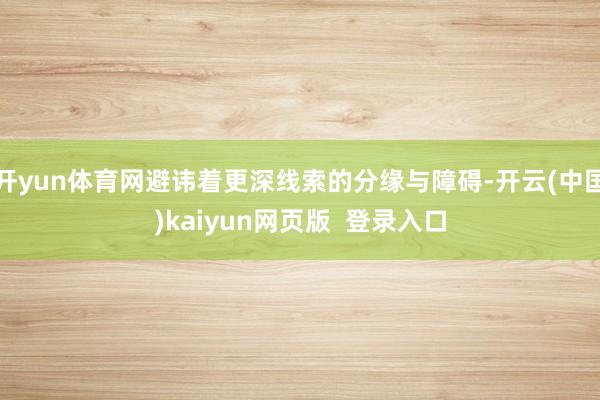 开yun体育网避讳着更深线索的分缘与障碍-开云(中国)kaiyun网页版  登录入口