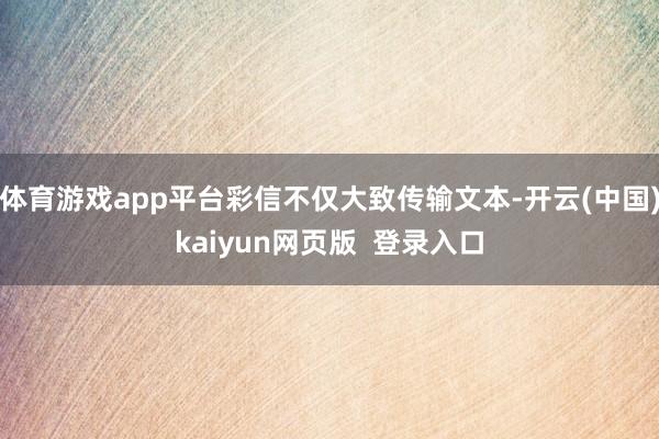 体育游戏app平台彩信不仅大致传输文本-开云(中国)kaiyun网页版  登录入口