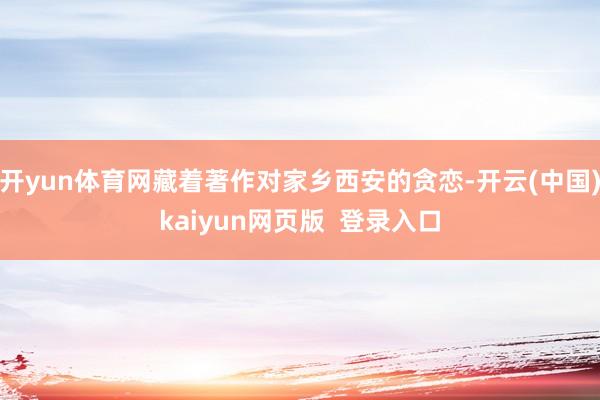 开yun体育网藏着著作对家乡西安的贪恋-开云(中国)kaiyun网页版  登录入口