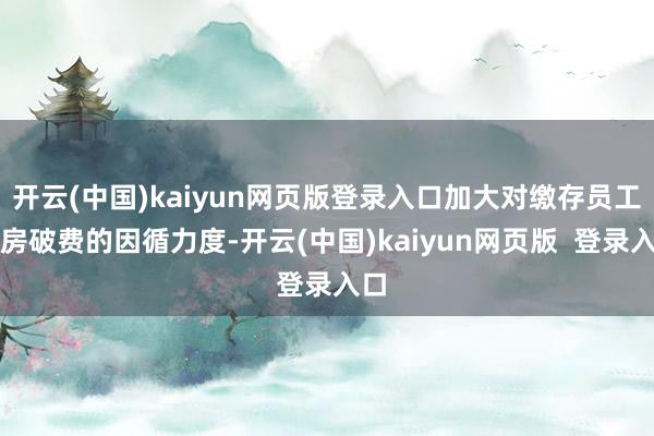开云(中国)kaiyun网页版登录入口加大对缴存员工住房破费的因循力度-开云(中国)kaiyun网页版 登录入口