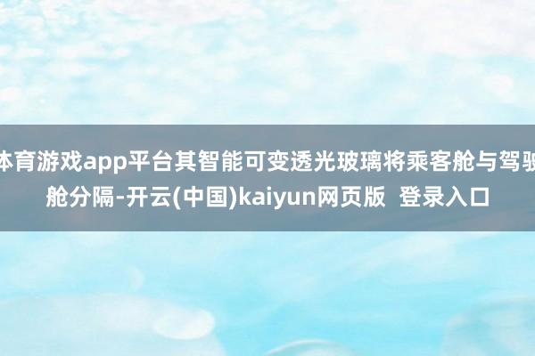 体育游戏app平台其智能可变透光玻璃将乘客舱与驾驶舱分隔-开云(中国)kaiyun网页版  登录入口