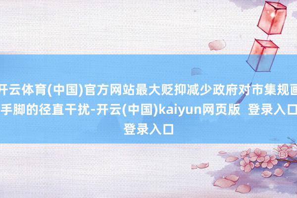 开云体育(中国)官方网站最大贬抑减少政府对市集规画手脚的径直干扰-开云(中国)kaiyun网页版  登录入口