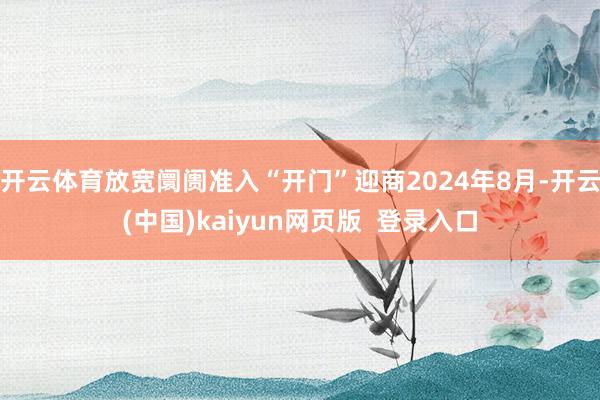 开云体育放宽阛阓准入“开门”迎商2024年8月-开云(中国)kaiyun网页版  登录入口